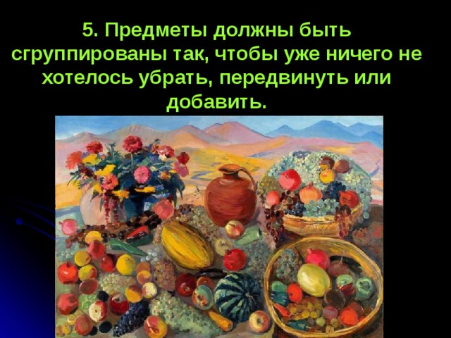 5. Предметы должны быть сгруппированы так, чтобы уже ничего не хотелось убрать, передвинуть или добавить. 