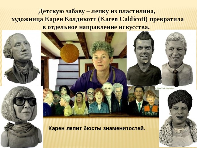 Детскую забаву – лепку из пластилина,  художница Карен Колдикотт (Karen Caldicott) превратила в отдельное направление искусства. Карен лепит бюсты знаменитостей. 