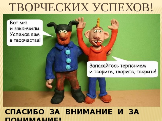 ТВОРЧЕСКИХ УСПЕХОВ! СПАСИБО ЗА ВНИМАНИЕ И ЗА ПОНИМАНИЕ! 