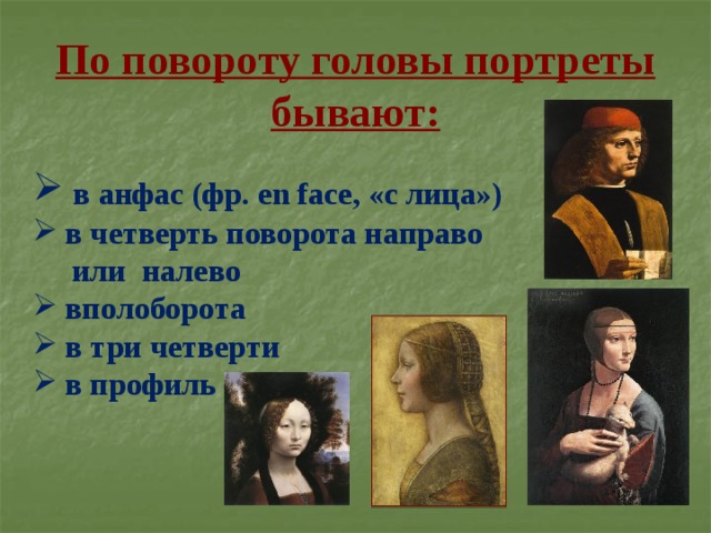 По повороту головы портреты бывают:  в анфас (фр. en face, «с лица»)  в четверть поворота направо  или налево  вполоборота  в три четверти  в профиль 