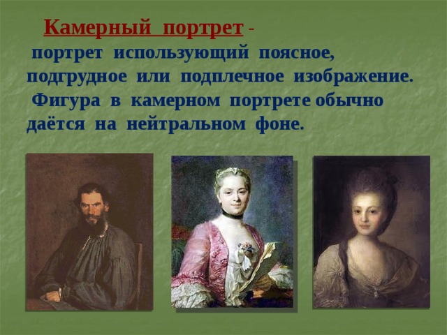  Камерный портрет   -   портрет использующий поясное,  подгрудное или подплечное изображение.  Фигура в камерном портрете обычно даётся на нейтральном фоне. 