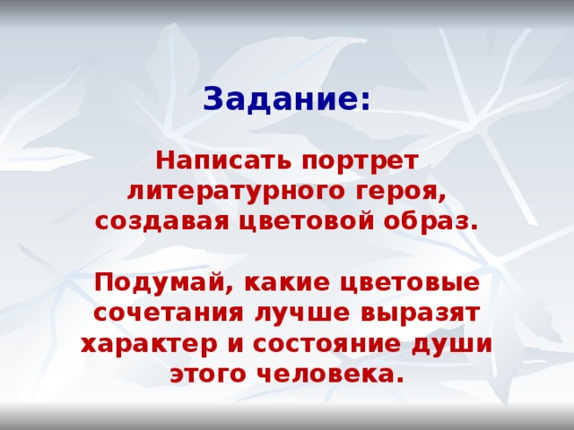 Задание:  Написать портрет литературного героя, создавая цветовой образ.  Подумай, какие цветовые сочетания лучше выразят характер и состояние души этого человека. 