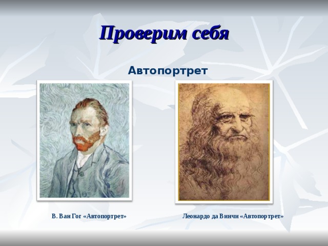 Проверим себя Автопортрет В. Ван Гог «Автопортрет» Леонардо да Винчи «Автопортрет» 