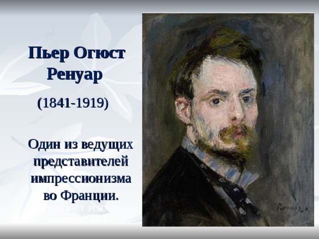    Пьер Огюст Ренуар (1841-1919)  Один из ведущих представителей импрессионизма во Франции. ПЬЕР ОГЮСТ РЕНУАР Автопортрет. 1875 