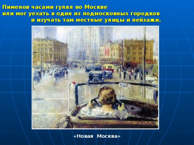 Пименов часами гулял по Москве или мог уехать в один из подмосковных городков и изучать там местные улицы и пейзажи.  «Новая Москва» 