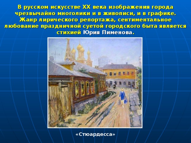 В русском искусстве XX века изображения города чрезвычайно многолики и в живописи, и в графике. Жанр лирического репортажа, сентиментальное любование праздничной суетой городского быта является стихией Юрия Пименова . «Стюардесса» 