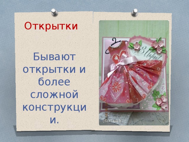 Открытки Бывают открытки и более сложной конструкции. 