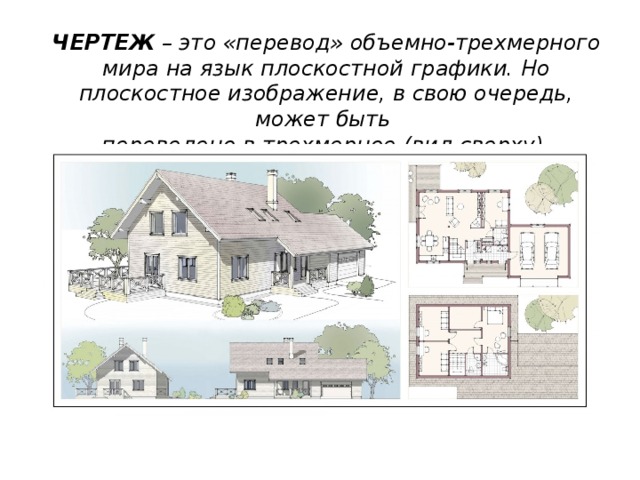 ЧЕРТЕЖ – это «перевод» объемно-трехмерного мира на язык плоскостной графики. Но плоскостное изображение, в свою очередь, может быть переведено в трехмерное (вид сверху). 