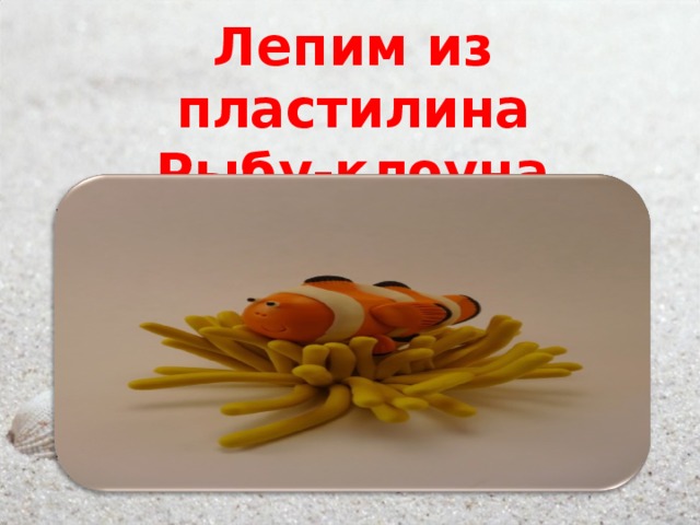 Лепим из пластилина  Рыбу-клоуна. 