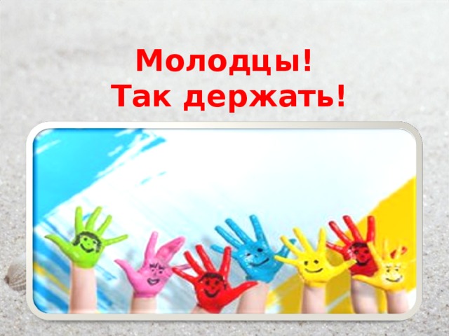 Молодцы!  Так держать! 