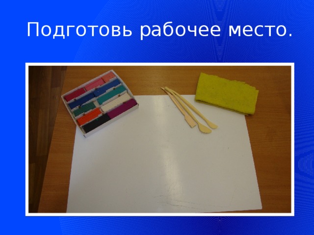 Подготовь рабочее место.  