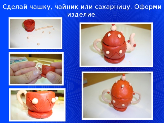 Сделай чашку, чайник или сахарницу. Оформи изделие.  