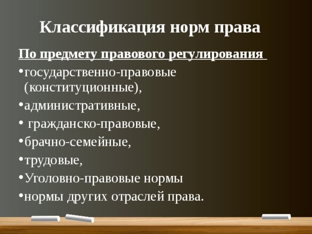 Классификация норм права По предмету правового регулирования государственно-правовые (конституционные), административные,  гражданско-правовые, брачно-семейные, трудовые, Уголовно-правовые нормы нормы других отраслей права. 