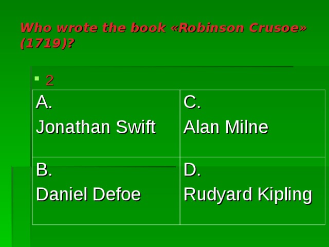 Who wrote the book « Robinson Crusoe » (1719) ? 2 A. Jonathan Swift C. Alan Milne B. Daniel Defoe D. Rudyard Kipling 