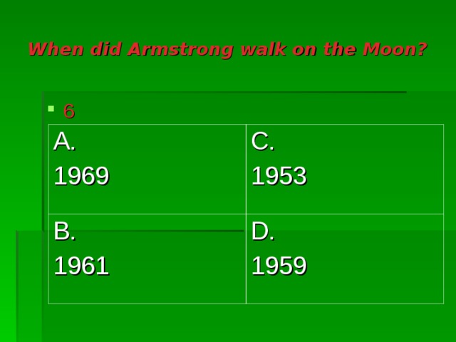 When did Armstrong walk on the Moon? 6 A. 1969 C. 1953 B. 1961 D. 1959 
