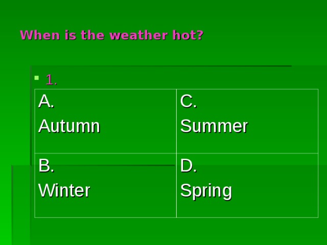 When is the weather hot? 1. A. Autumn C. Summer B. Winter D. Spring 