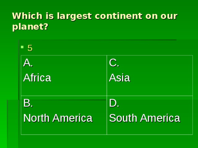 Which is largest continent on our planet? 5 A. Africa C. Asia B. North America D. South America 