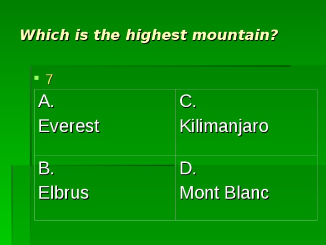 Which is the highest mountain? 7 A. Everest C. Kilimanjaro B. Elbrus D. Mont Blanc 