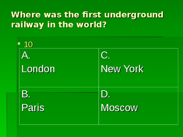 Where was the first underground railway in the world? 10 A. London C. New York B. Paris D. Moscow 