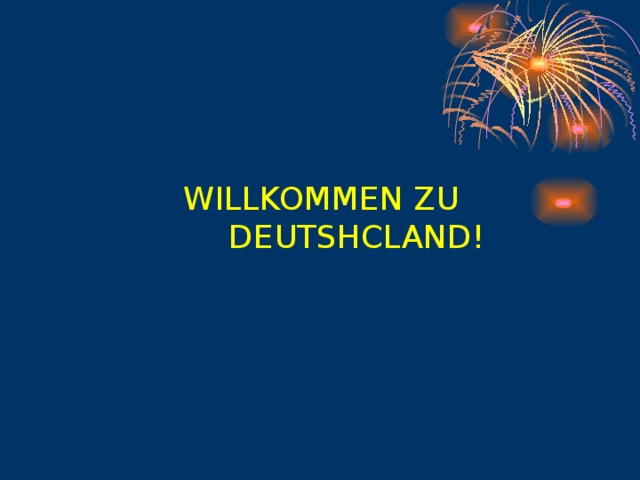 WILLKOMMEN ZU  DEUTSHCLAND! 
