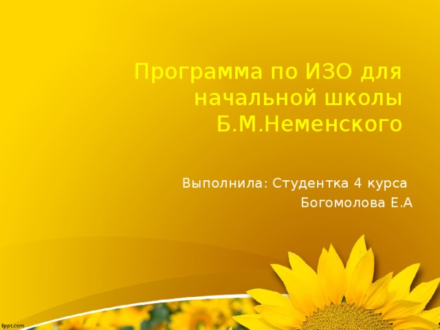 Программа по ИЗО для начальной школы  Б.М.Неменского Выполнила: Студентка 4 курса  Богомолова Е.А 