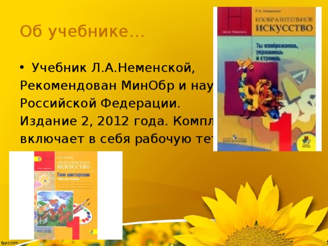 Об учебнике… Учебник Л.А.Неменской, Рекомендован МинОбр и науки Российской Федерации. Издание 2, 2012 года. Комплект включает в себя рабочую тетрадь. 