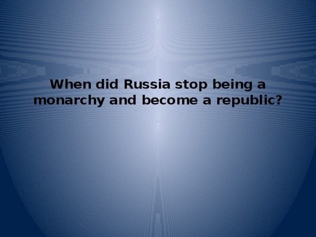 When did Russia stop being a monarchy and become a republic?   