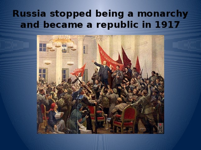 Russia stopped being a monarchy and became a republic in 1917 