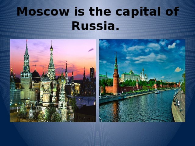 Moscow is the capital of Russia.   