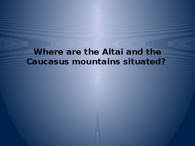 Where are the Altai and the Caucasus mountains situated?   
