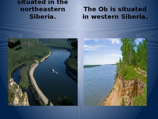The Lena is situated in the northeastern Siberia. The Ob is situated in western Siberia. 