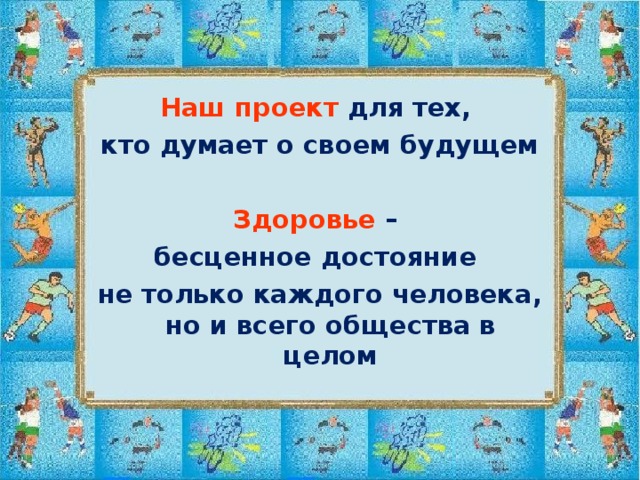   Наш проект для тех, кто думает о своем будущем Здоровье  – бесценное достояние не только каждого человека, но и всего общества в целом 