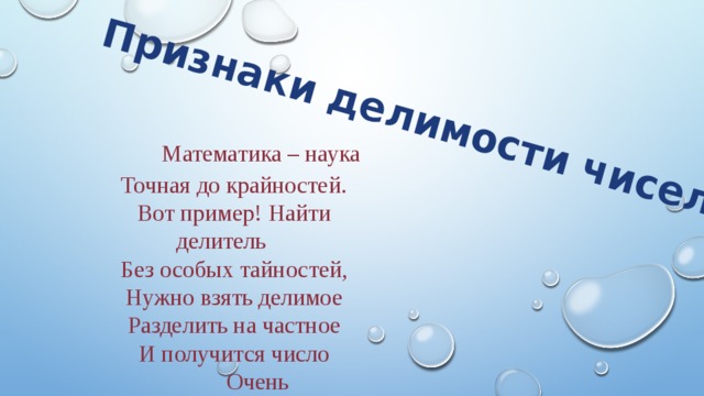 Признаки делимости чисел  Математика – наука Точная до крайностей. Вот пример! Найти делитель Без особых тайностей, Нужно взять делимое Разделить на частное И получится число  Очень распрекрасное!  