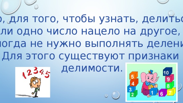 Но, для того, чтобы узнать, делиться ли одно число нацело на другое, иногда не нужно выполнять деление. Для этого существуют признаки делимости. 