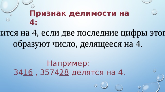 Признак делимости на 4: Число делится на 4, если две последние цифры этого числа  образуют число, делящееся на 4.  Например: 34 16 , 3574 28 делятся на 4. 