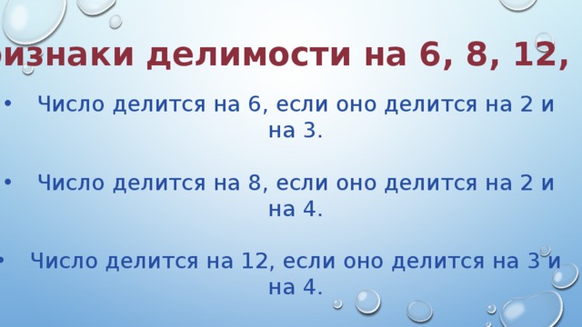  Признаки делимости на 6, 8, 12, 15: Число делится на 6, если оно делится на 2 и на 3. Число делится на 8, если оно делится на 2 и на 4. Число делится на 12, если оно делится на 3 и на 4. Число делится на 15, если оно делится на 3 и на 5. 