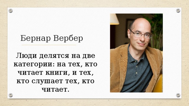 Бернар Вербер Люди делятся на две категории: на тех, кто читает книги, и тех, кто слушает тех, кто читает. 