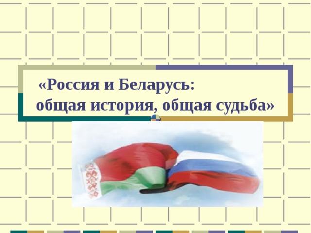«Россия и Беларусь: общая история, общая судьба»   
