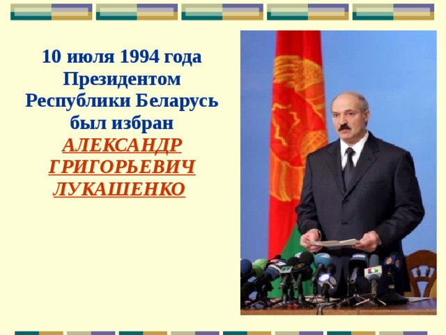 10 июля 1994 года Президентом Республики Беларусь был избран АЛЕКСАНДР ГРИГОРЬЕВИЧ ЛУКАШЕНКО  
