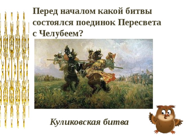 Перед началом какой битвы состоялся поединок Пересвета с Челубеем? Куликовская битва 