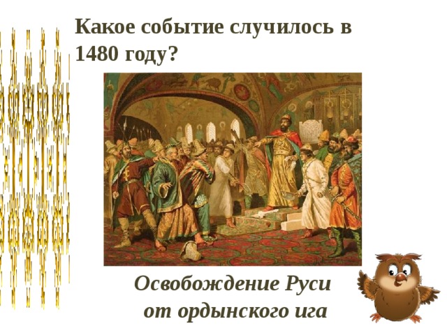 Какое событие случилось в 1480 году? Освобождение Руси от ордынского ига 