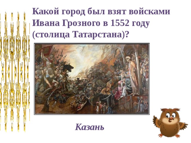 Какой город был взят войсками Ивана Грозного в 1552 году (столица Татарстана)? Казань 