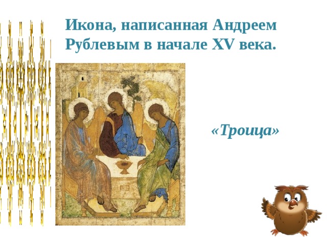 Икона, написанная Андреем Рублевым в начале XV века. «Троица» 