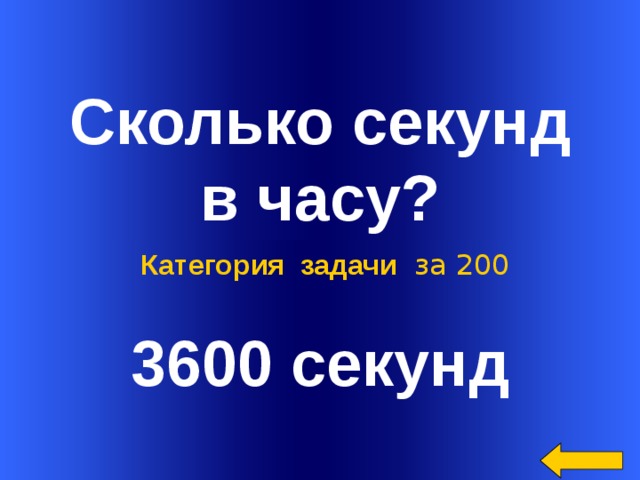  Сколько секунд  в часу? 3600 секунд Категория задачи за 200 Welcome to Power Jeopardy   © Don Link, Indian Creek School, 2004 You can easily customize this template to create your own Jeopardy game. Simply follow the step-by-step instructions that appear on Slides 1-3.  