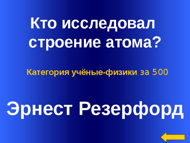  Кто исследовал строение атома? Категория учёные-физики за 500 Эрнест Резерфорд Welcome to Power Jeopardy   © Don Link, Indian Creek School, 2004 You can easily customize this template to create your own Jeopardy game. Simply follow the step-by-step instructions that appear on Slides 1-3.  