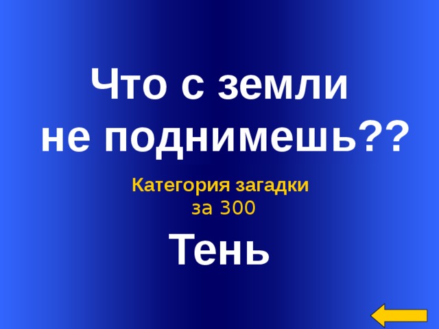  Что с земли  не поднимешь?? Тень Категория загадки  за 300 Welcome to Power Jeopardy   © Don Link, Indian Creek School, 2004 You can easily customize this template to create your own Jeopardy game. Simply follow the step-by-step instructions that appear on Slides 1-3.  