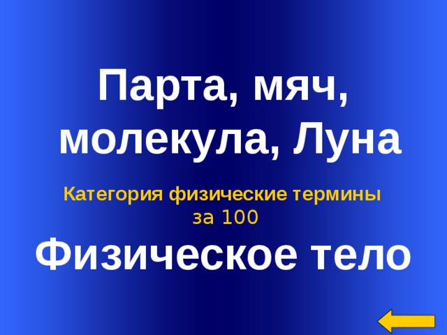  Парта, мяч,  молекула, Луна Физическое тело Категория физические термины  за 100 Welcome to Power Jeopardy   © Don Link, Indian Creek School, 2004 You can easily customize this template to create your own Jeopardy game. Simply follow the step-by-step instructions that appear on Slides 1-3.  