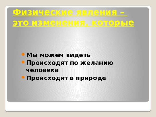 Физические явления – это изменения, которые Мы можем видеть Происходят по желанию человека Происходят в природе  