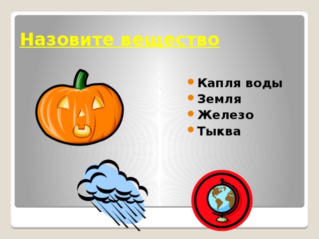 Назовите вещество Капля воды Земля Железо Тыква 