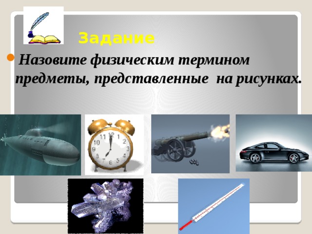 Задание Назовите физическим термином предметы, представленные на рисунках.   